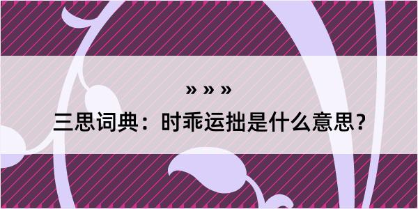 三思词典：时乖运拙是什么意思？