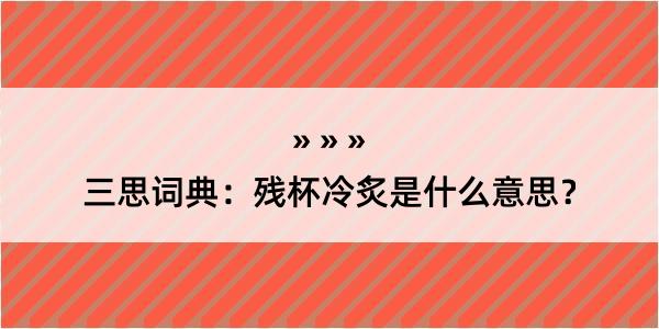 三思词典：残杯冷炙是什么意思？