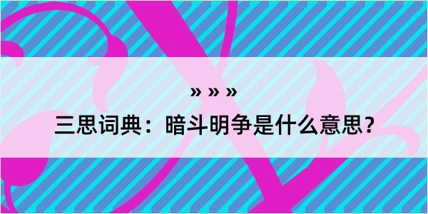 三思词典：暗斗明争是什么意思？