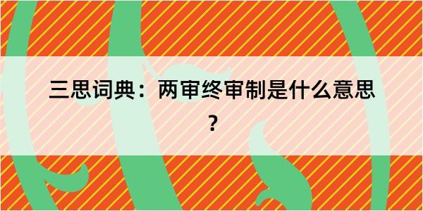 三思词典：两审终审制是什么意思？