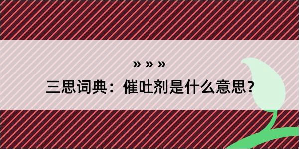 三思词典：催吐剂是什么意思？