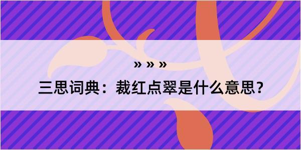 三思词典：裁红点翠是什么意思？