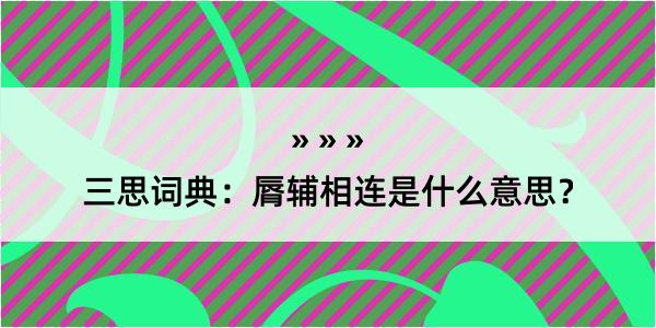 三思词典：脣辅相连是什么意思？