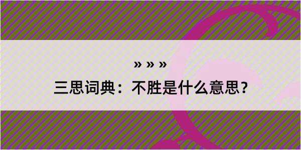 三思词典：不胜是什么意思？