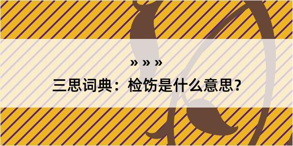 三思词典：检饬是什么意思？