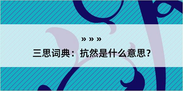 三思词典：抗然是什么意思？