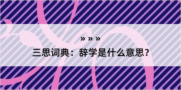 三思词典：辞学是什么意思？