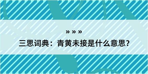 三思词典：青黄未接是什么意思？