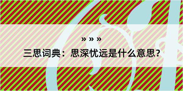 三思词典：思深忧远是什么意思？