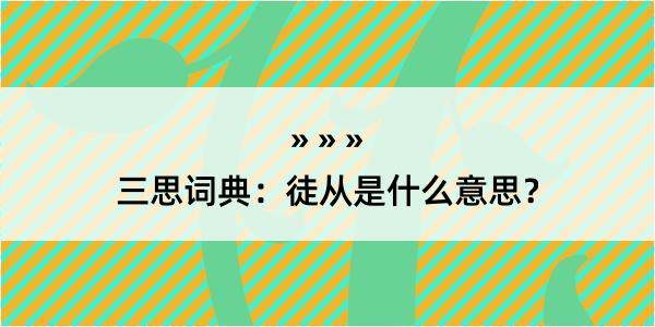 三思词典：徒从是什么意思？