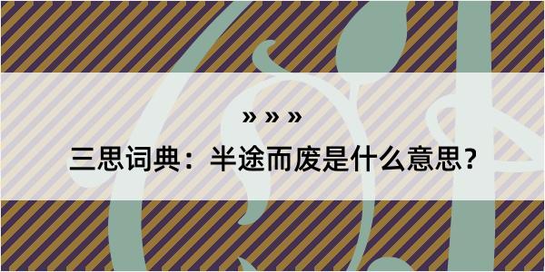 三思词典：半途而废是什么意思？