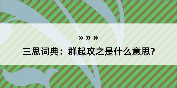 三思词典：群起攻之是什么意思？