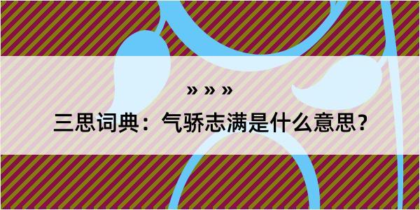 三思词典：气骄志满是什么意思？