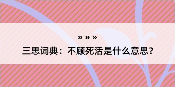 三思词典：不顾死活是什么意思？