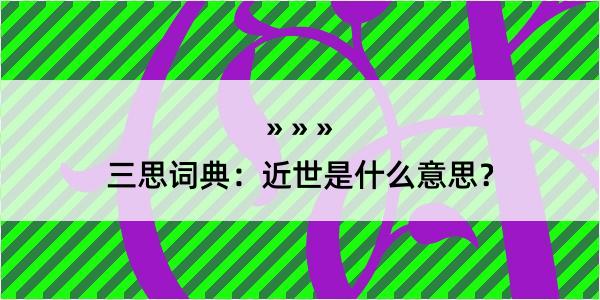 三思词典：近世是什么意思？