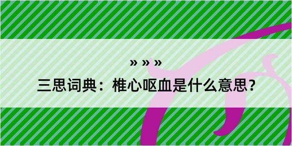 三思词典：椎心呕血是什么意思？