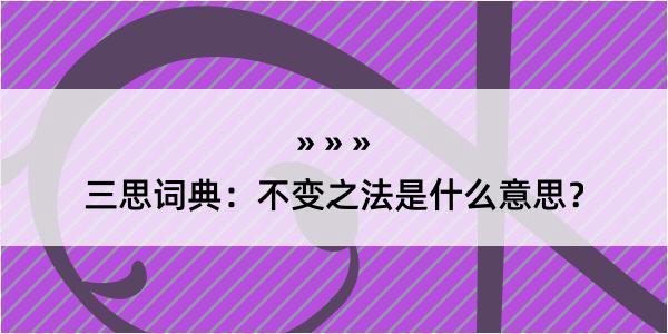 三思词典：不变之法是什么意思？