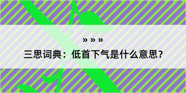 三思词典：低首下气是什么意思？