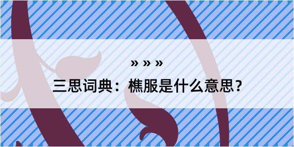 三思词典：樵服是什么意思？