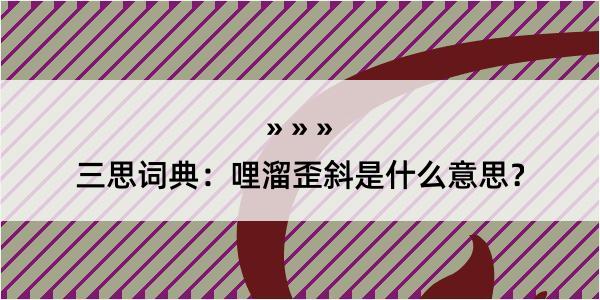 三思词典：哩溜歪斜是什么意思？