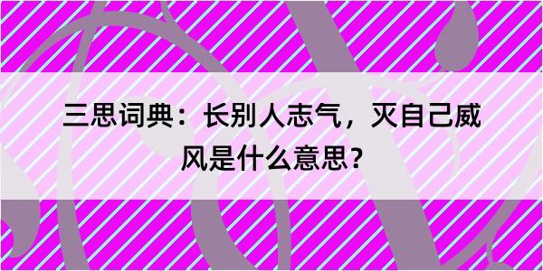 三思词典：长别人志气，灭自己威风是什么意思？