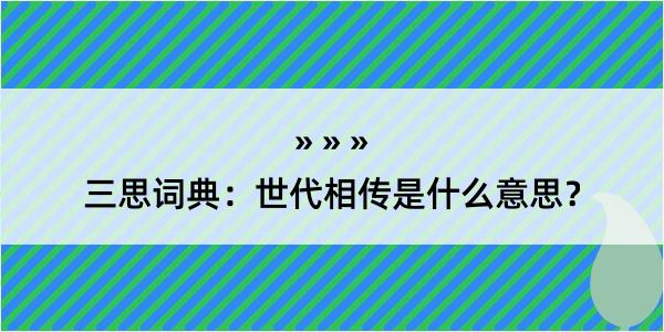 三思词典：世代相传是什么意思？