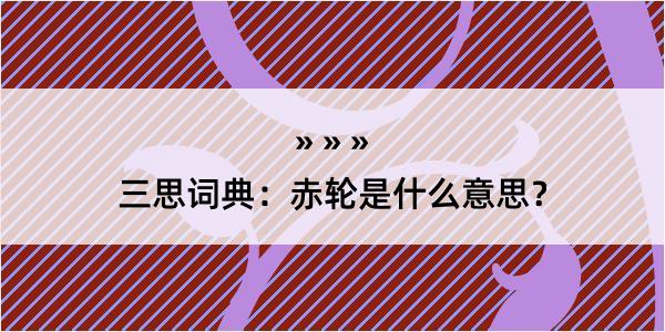 三思词典：赤轮是什么意思？