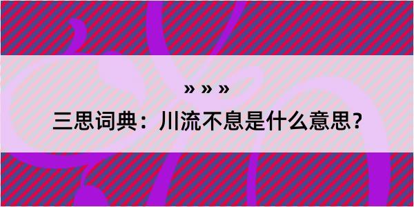 三思词典：川流不息是什么意思？