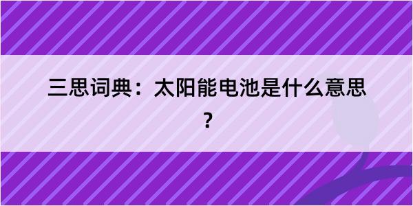 三思词典：太阳能电池是什么意思？