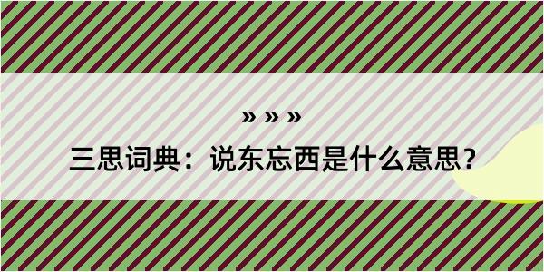 三思词典：说东忘西是什么意思？