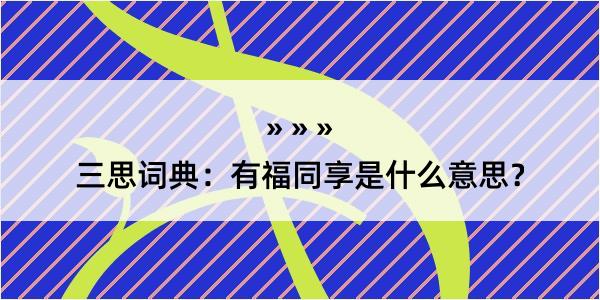 三思词典：有福同享是什么意思？