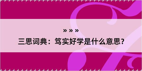 三思词典：笃实好学是什么意思？