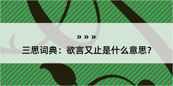 三思词典：欲言又止是什么意思？