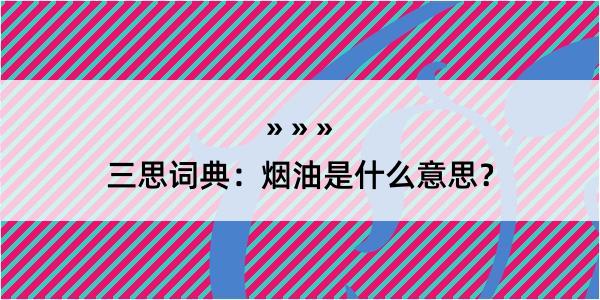 三思词典：烟油是什么意思？