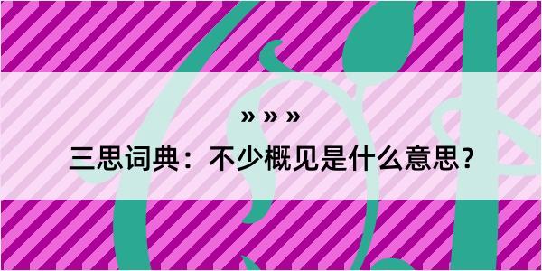 三思词典：不少概见是什么意思？