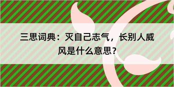 三思词典：灭自己志气，长别人威风是什么意思？