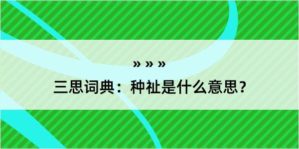 三思词典：种祉是什么意思？