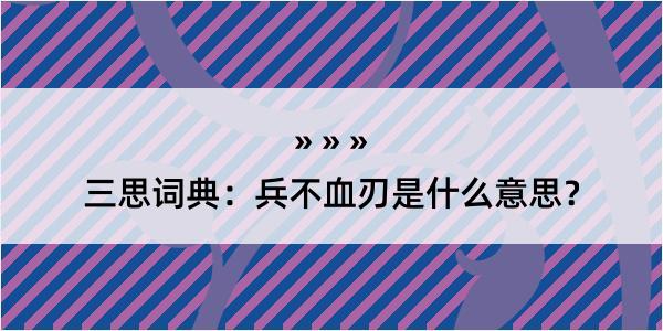 三思词典：兵不血刃是什么意思？