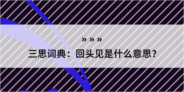 三思词典：回头见是什么意思？