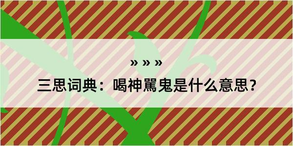 三思词典：喝神駡鬼是什么意思？