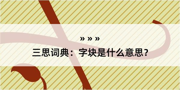 三思词典：字块是什么意思？