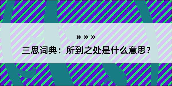 三思词典：所到之处是什么意思？