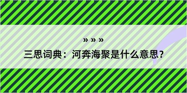 三思词典：河奔海聚是什么意思？