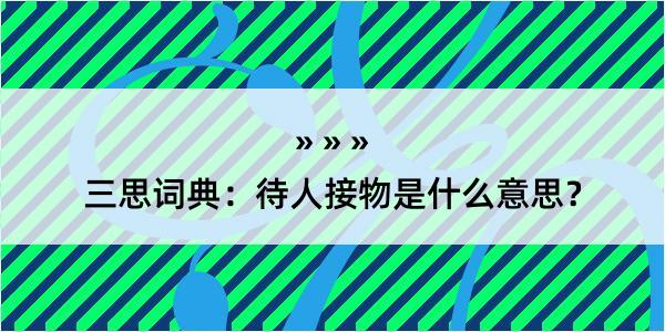 三思词典：待人接物是什么意思？