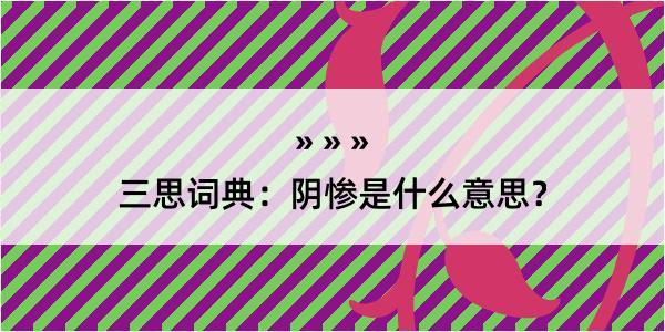 三思词典：阴惨是什么意思？