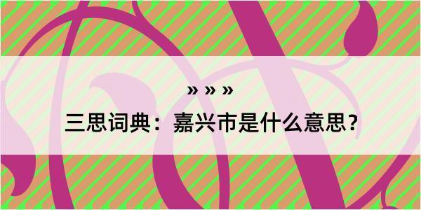 三思词典：嘉兴市是什么意思？