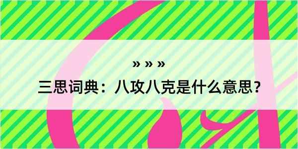 三思词典：八攻八克是什么意思？