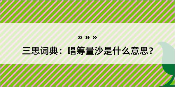 三思词典：唱筹量沙是什么意思？