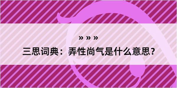 三思词典：弄性尚气是什么意思？