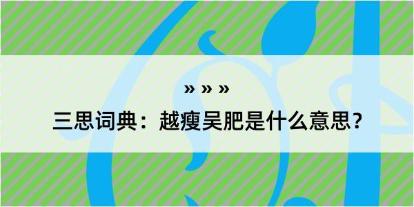 三思词典：越瘦吴肥是什么意思？